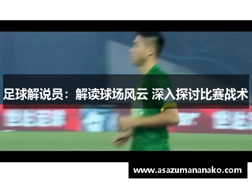 足球解说员：解读球场风云 深入探讨比赛战术